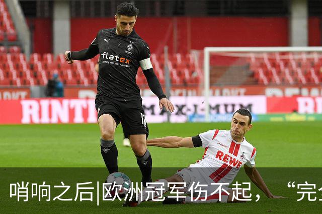 哨响之后|欧洲冠军伤不起，“完全体”斗牛士啥时亮相？